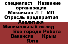 IT специалист › Название организации ­ Максимов Л.Г, ИП › Отрасль предприятия ­ Аналитика › Минимальный оклад ­ 30 000 - Все города Работа » Вакансии   . Крым,Ялта